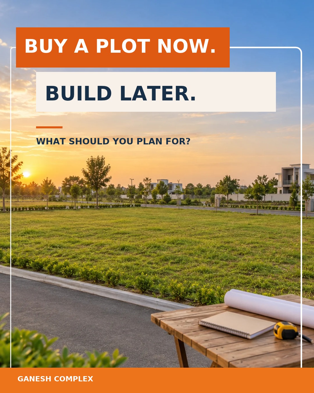 Buying a Plot Now, Building Later: What Should You Plan For?